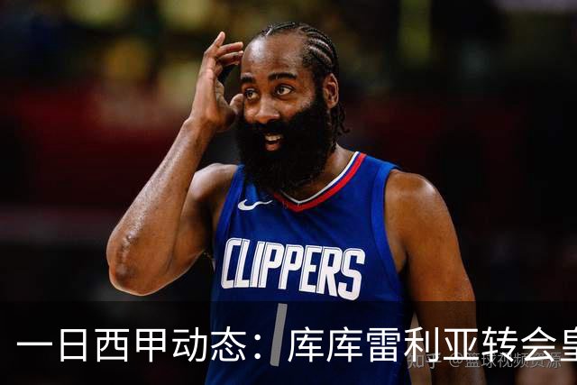 一日西甲动态：库库雷利亚转会皇马震动足坛，亚马尔渴望世界杯荣耀