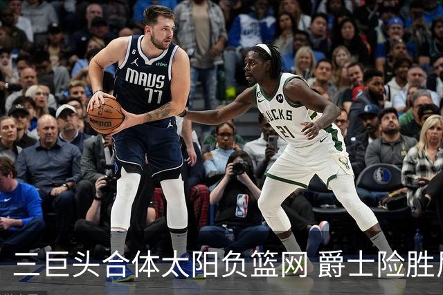 三巨头合体太阳负篮网 爵士险胜尼克斯止3连败