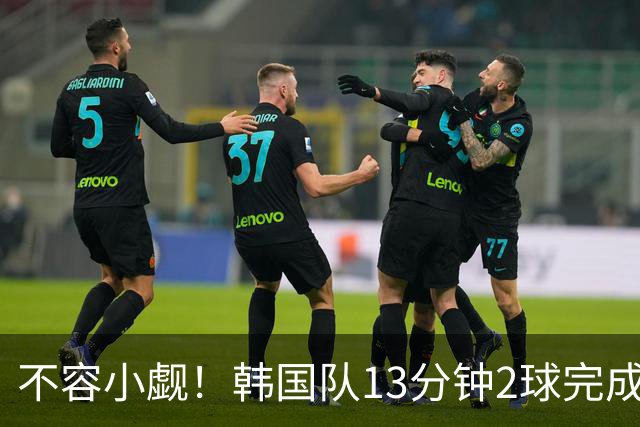 不容小觑！韩国队13分钟2球完成逆转 世界杯三连胜欧洲球队