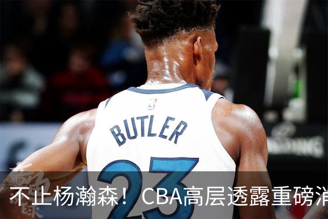 不止杨瀚森！CBA高层透露重磅消息：中国男篮或将迎来更多NBA机会