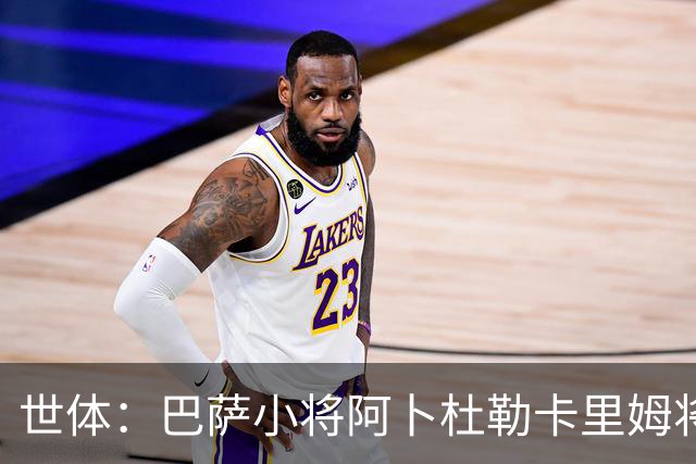 世体：巴萨小将阿卜杜勒卡里姆将提前归队，他希望竞争一线队位置