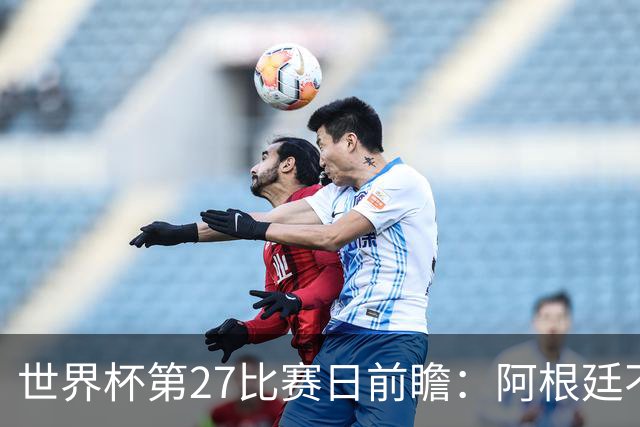 世界杯第27比赛日前瞻：阿根廷不怕传控队，埃及后腰防守有漏洞