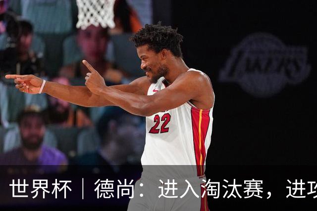 世界杯｜德尚：进入淘汰赛，进攻依旧是法国队主旋律