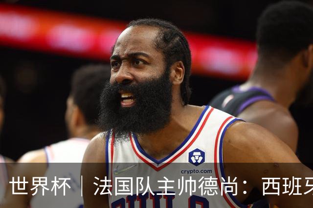 世界杯｜法国队主帅德尚：西班牙是夺冠热门