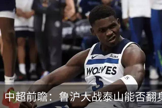 中超前瞻：鲁沪大战泰山能否翻身 海牛保级生死战