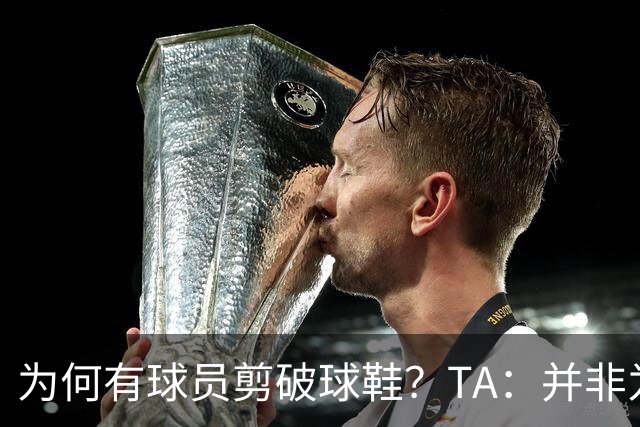 为何有球员剪破球鞋？TA：并非为博眼球，而是为减轻脚后跟负担