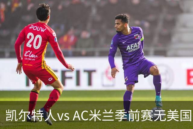 凯尔特人vs AC米兰季前赛无美国电视直播，仅可通过CelticPlayer观看，开球时间公布
