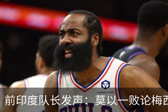 前印度队长发声：莫以一败论梅西 西班牙夺冠实至名归