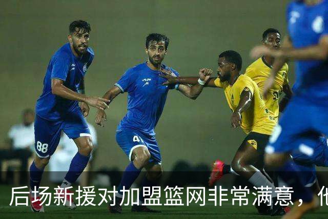 后场新援对加盟篮网非常满意，他能够与主教练完成重聚？