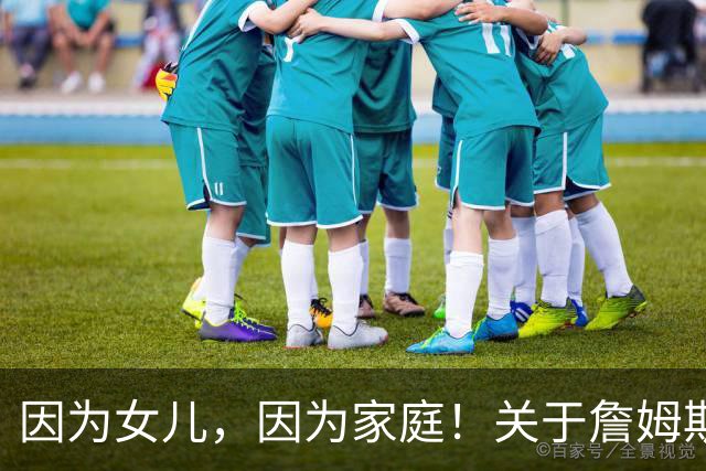 因为女儿，因为家庭！关于詹姆斯的剩余生涯，或许还有两个选项