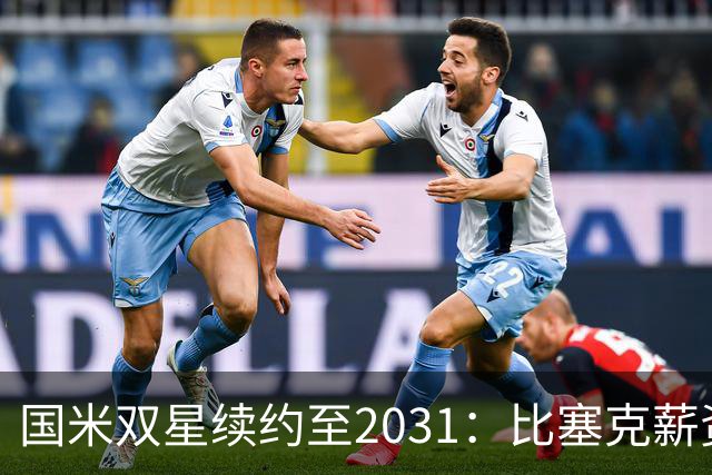 国米双星续约至2031：比塞克薪资大幅提升+意大利新星锁定