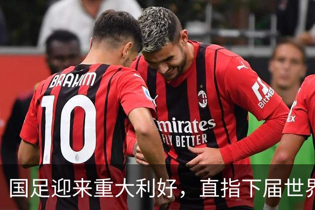 国足迎来重大利好，直指下届世界杯满怀希望