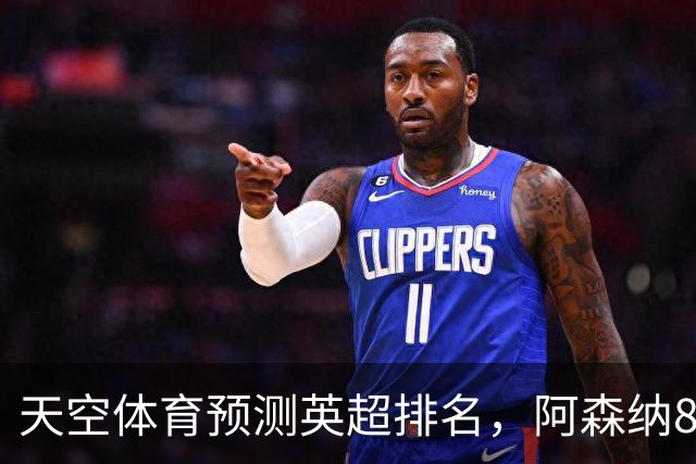 天空体育预测英超排名，阿森纳85.2分卫冕，BIG6包揽前六