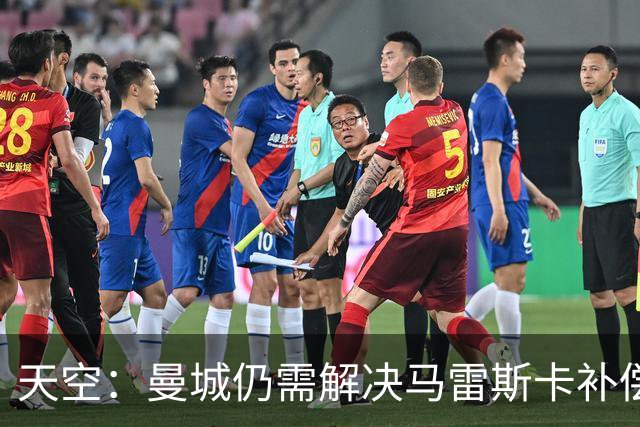 天空：曼城仍需解决马雷斯卡补偿问题，锋线引援关注克鲁皮
