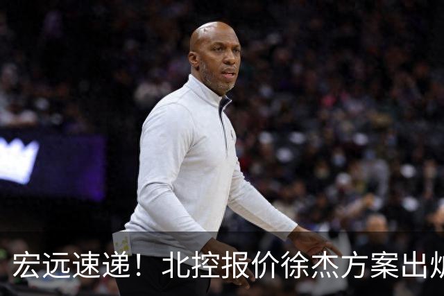 宏远速递！北控报价徐杰方案出炉，朱芳雨看中郭士强爱将，广东最终名次确定