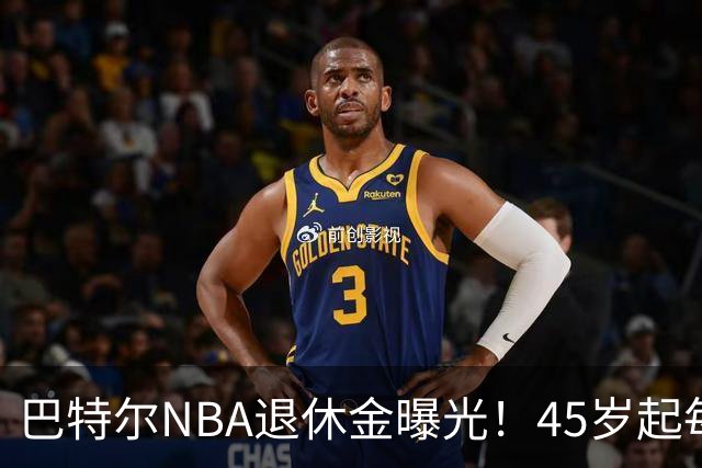 巴特尔NBA退休金曝光！45岁起每月领钱，62岁后数字惊人真羡慕