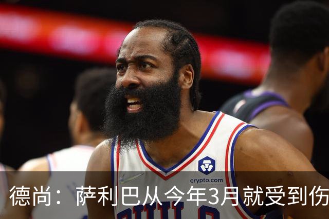 德尚：萨利巴从今年3月就受到伤病困扰，目前疼痛已经无法忍受