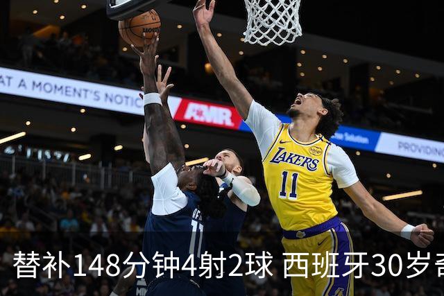 替补148分钟4射2球 西班牙30岁奇兵要搅局世界杯决赛