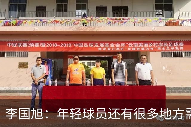 李国旭：年轻球员还有很多地方需要提升，要对得起球迷的支持
