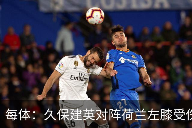 每体：久保建英对阵荷兰左膝受伤，可能缺席剩余两场小组赛