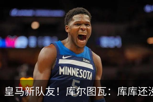 皇马新队友！库尔图瓦：库库还没回关我，他还不在球员群组里