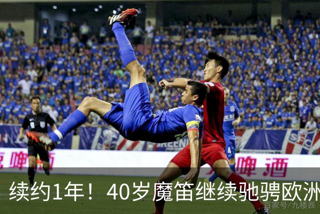 续约1年！40岁魔笛继续驰骋欧洲顶级赛场 留队是对足球最纯粹热爱