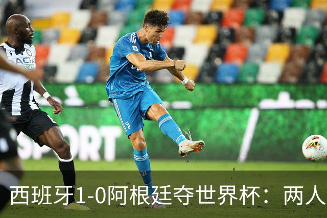 西班牙1-0阿根廷夺世界杯：两人最低3分成灾难，一人8分独力救主