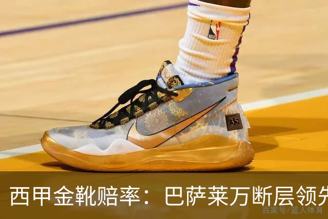 西甲金靴赔率：巴萨莱万断层领先 皇马3人前10