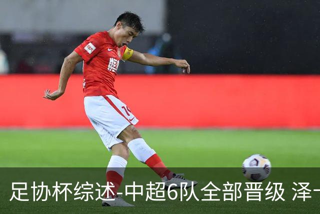 足协杯综述-中超6队全部晋级 泽卡戴帽泰山5-0 成都队4-0