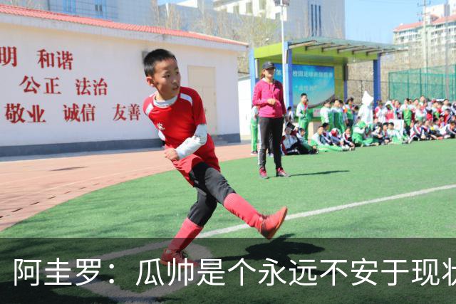 阿圭罗：瓜帅是个永远不安于现状、永远追求更多、喜欢挑战的人