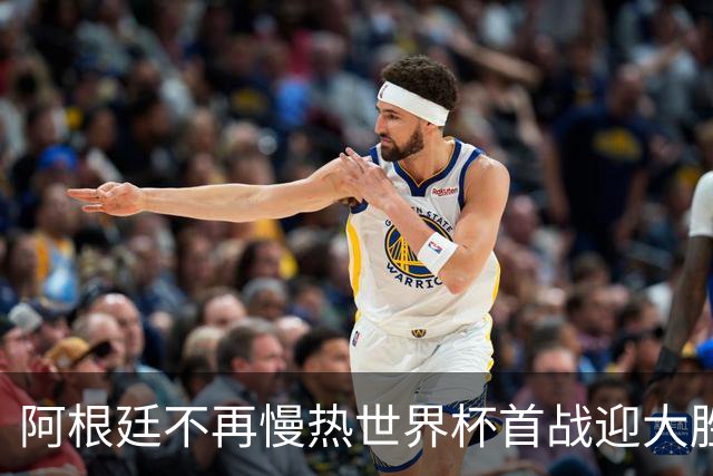 阿根廷不再慢热世界杯首战迎大胜 打破魔咒开启卫冕之旅