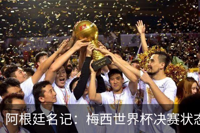 阿根廷名记：梅西世界杯决赛状态很不对劲，但阿根廷队没有被买通
