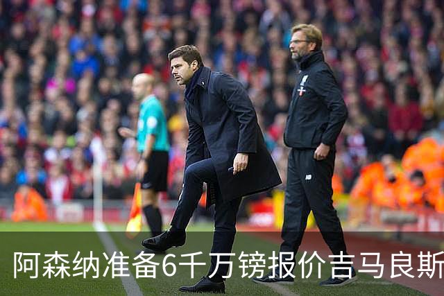 阿森纳准备6千万镑报价吉马良斯 纽卡标价1亿镑看齐托纳利