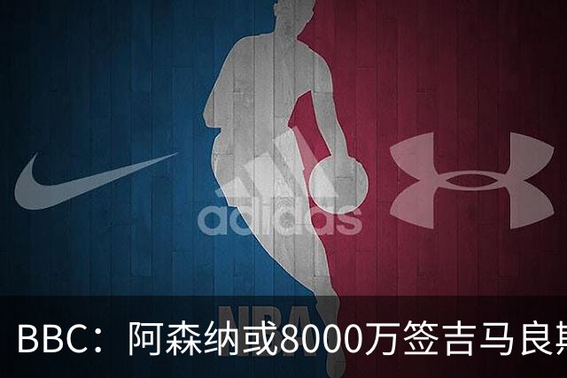 BBC：阿森纳或8000万签吉马良斯！枪手仍未放弃追求维尼修斯！