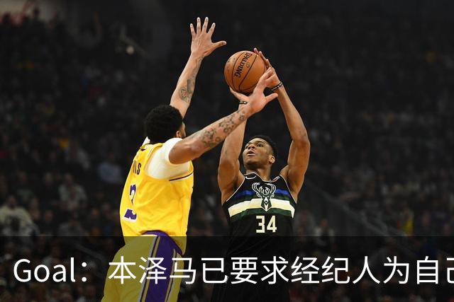 Goal：本泽马已要求经纪人为自己找寻报价